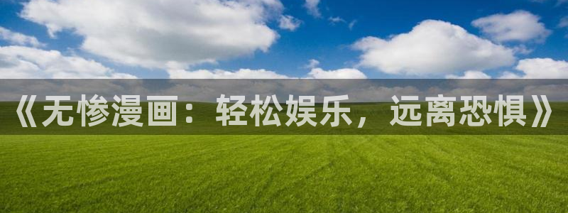 徒然喜欢你漫画之家：《无惨漫画：轻松娱乐，远离恐惧》